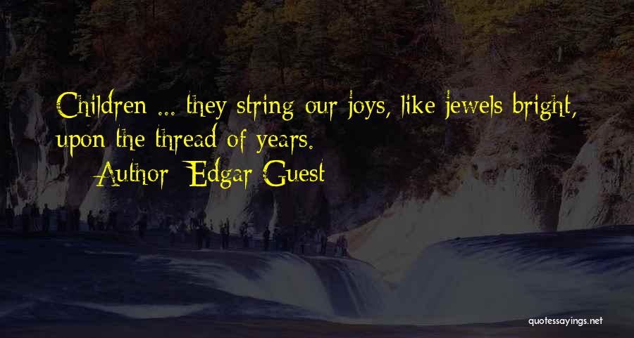 Edgar Guest Quotes: Children ... They String Our Joys, Like Jewels Bright, Upon The Thread Of Years.