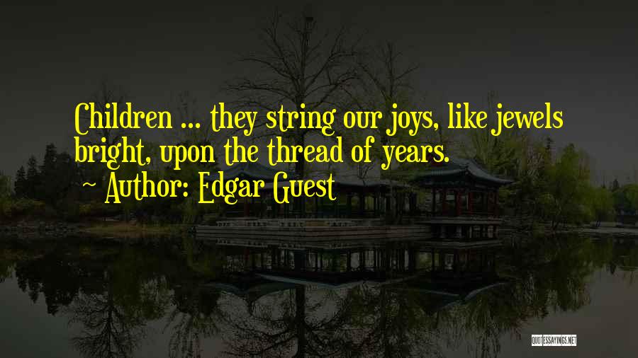Edgar Guest Quotes: Children ... They String Our Joys, Like Jewels Bright, Upon The Thread Of Years.