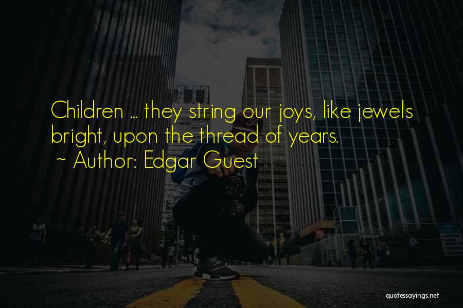 Edgar Guest Quotes: Children ... They String Our Joys, Like Jewels Bright, Upon The Thread Of Years.