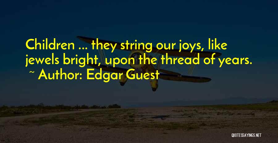 Edgar Guest Quotes: Children ... They String Our Joys, Like Jewels Bright, Upon The Thread Of Years.