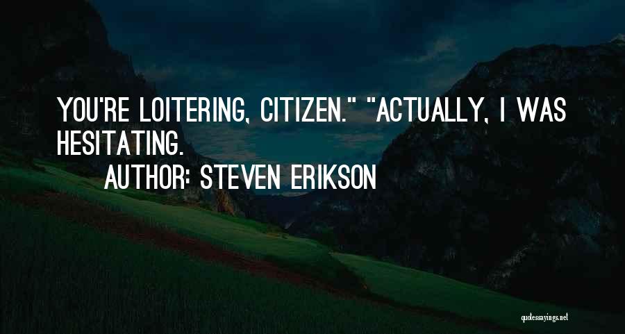 Steven Erikson Quotes: You're Loitering, Citizen. Actually, I Was Hesitating.