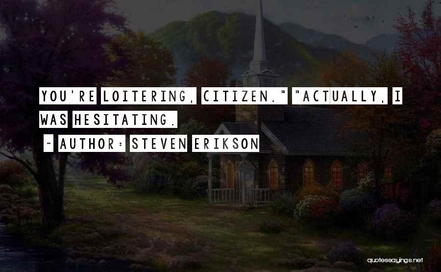 Steven Erikson Quotes: You're Loitering, Citizen. Actually, I Was Hesitating.
