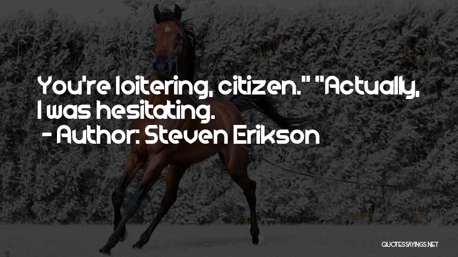 Steven Erikson Quotes: You're Loitering, Citizen. Actually, I Was Hesitating.