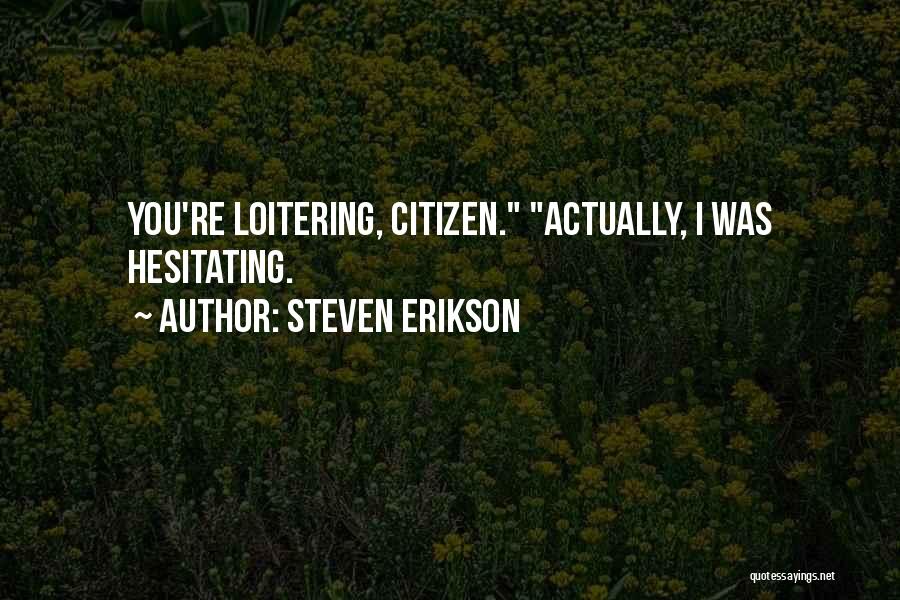 Steven Erikson Quotes: You're Loitering, Citizen. Actually, I Was Hesitating.