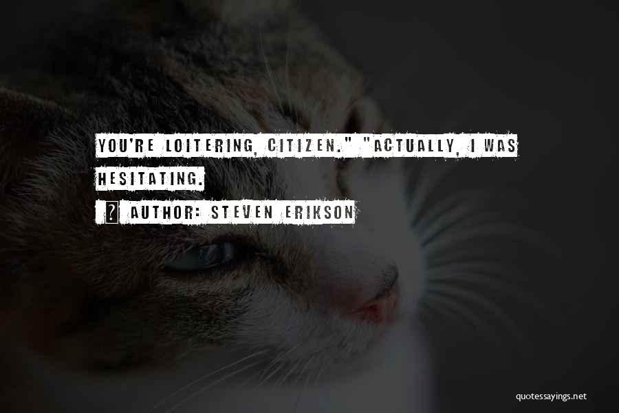 Steven Erikson Quotes: You're Loitering, Citizen. Actually, I Was Hesitating.