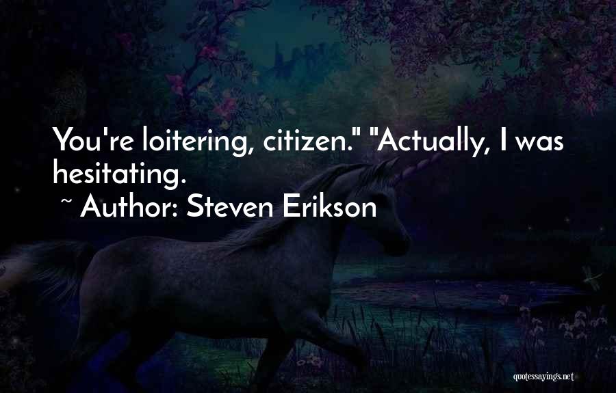 Steven Erikson Quotes: You're Loitering, Citizen. Actually, I Was Hesitating.