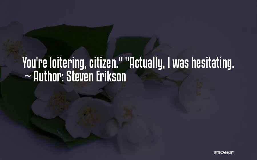 Steven Erikson Quotes: You're Loitering, Citizen. Actually, I Was Hesitating.