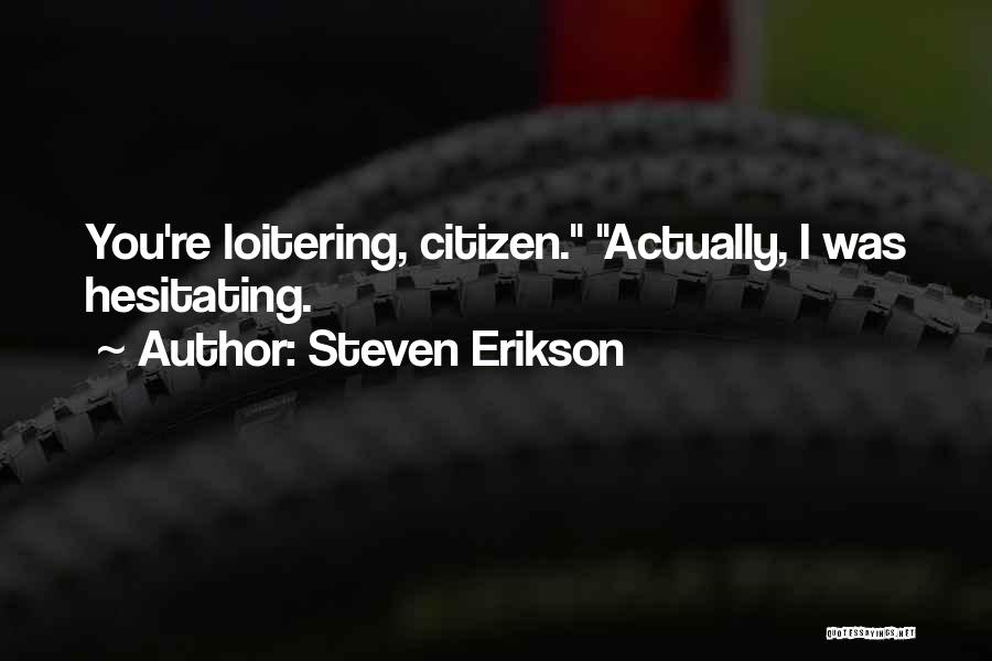 Steven Erikson Quotes: You're Loitering, Citizen. Actually, I Was Hesitating.