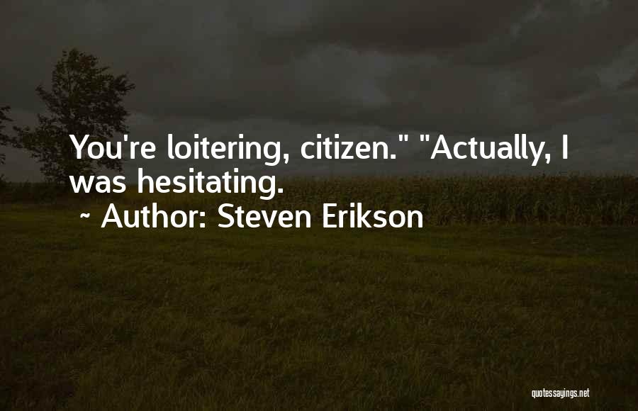 Steven Erikson Quotes: You're Loitering, Citizen. Actually, I Was Hesitating.