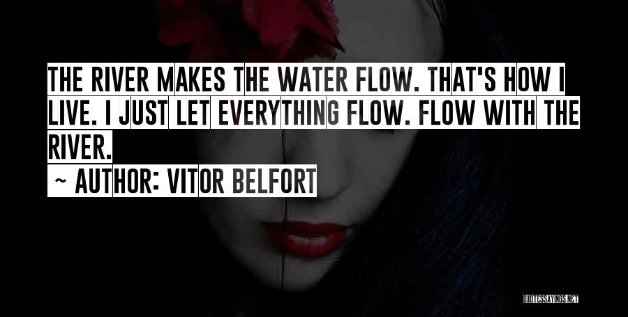 Vitor Belfort Quotes: The River Makes The Water Flow. That's How I Live. I Just Let Everything Flow. Flow With The River.