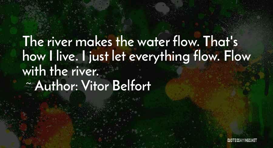 Vitor Belfort Quotes: The River Makes The Water Flow. That's How I Live. I Just Let Everything Flow. Flow With The River.