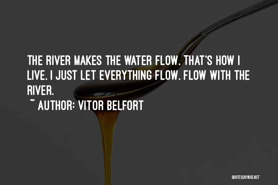 Vitor Belfort Quotes: The River Makes The Water Flow. That's How I Live. I Just Let Everything Flow. Flow With The River.