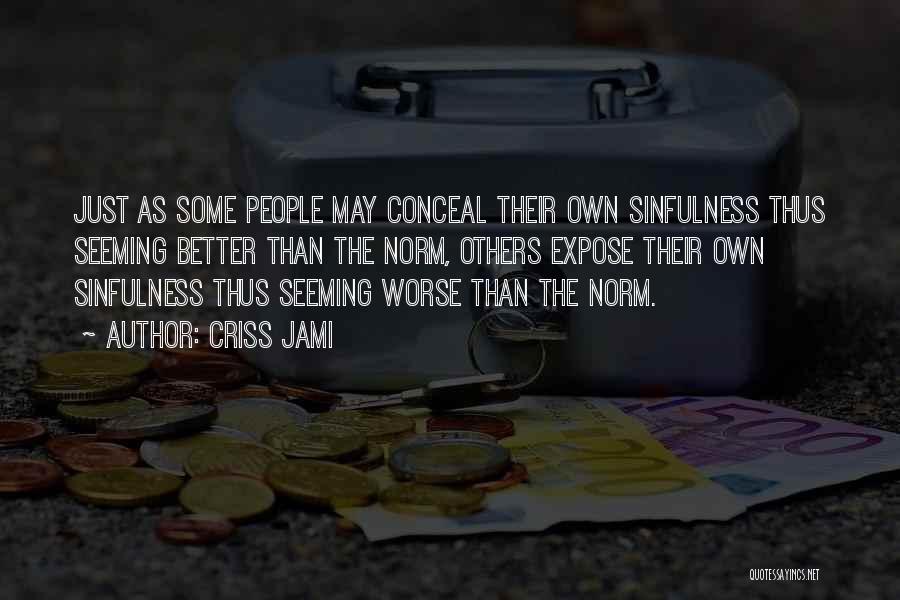 Criss Jami Quotes: Just As Some People May Conceal Their Own Sinfulness Thus Seeming Better Than The Norm, Others Expose Their Own Sinfulness