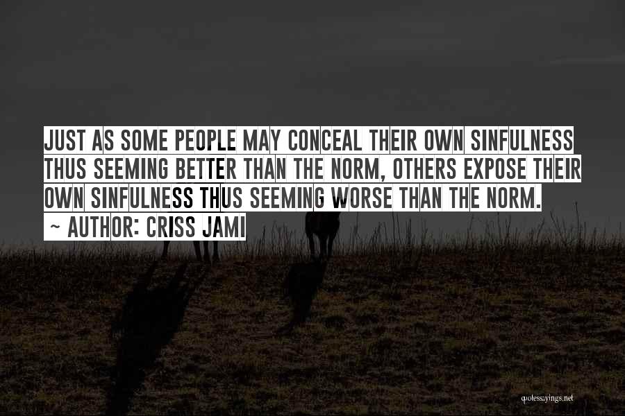 Criss Jami Quotes: Just As Some People May Conceal Their Own Sinfulness Thus Seeming Better Than The Norm, Others Expose Their Own Sinfulness