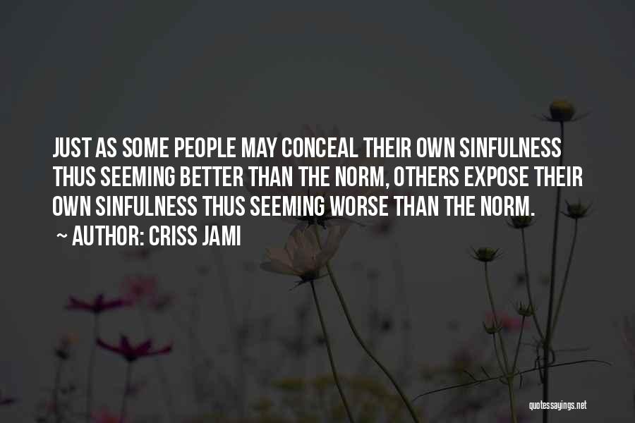 Criss Jami Quotes: Just As Some People May Conceal Their Own Sinfulness Thus Seeming Better Than The Norm, Others Expose Their Own Sinfulness