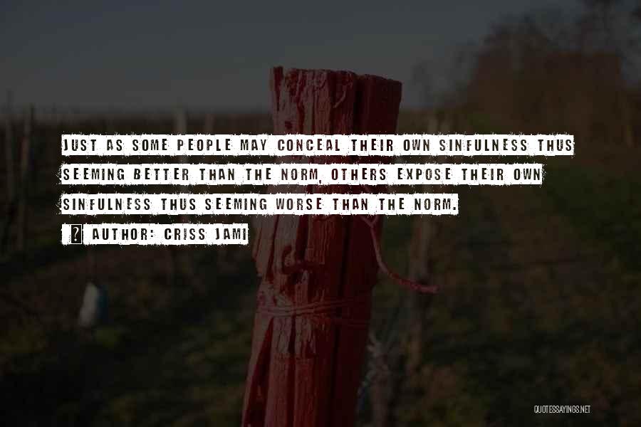 Criss Jami Quotes: Just As Some People May Conceal Their Own Sinfulness Thus Seeming Better Than The Norm, Others Expose Their Own Sinfulness