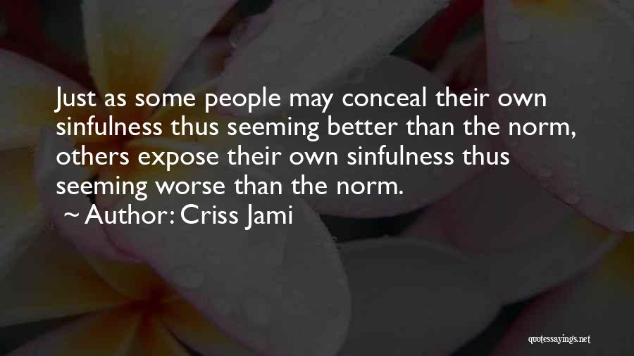 Criss Jami Quotes: Just As Some People May Conceal Their Own Sinfulness Thus Seeming Better Than The Norm, Others Expose Their Own Sinfulness