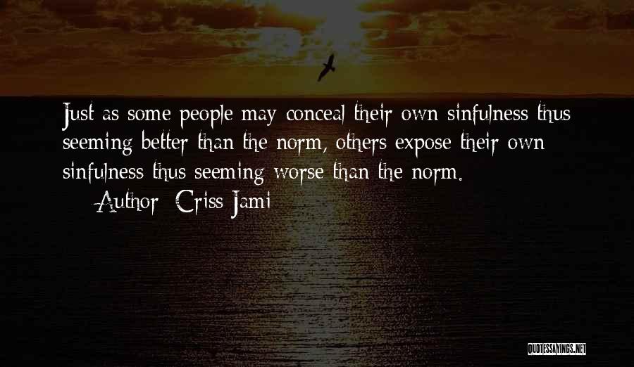 Criss Jami Quotes: Just As Some People May Conceal Their Own Sinfulness Thus Seeming Better Than The Norm, Others Expose Their Own Sinfulness