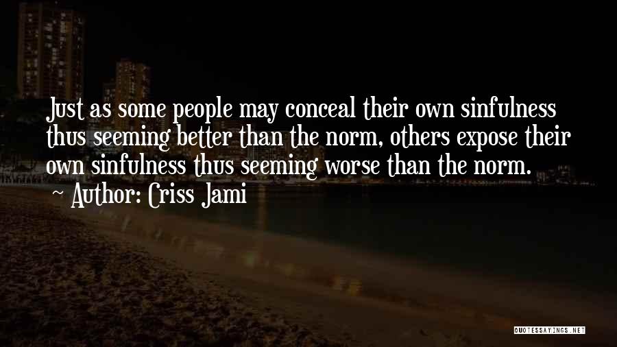 Criss Jami Quotes: Just As Some People May Conceal Their Own Sinfulness Thus Seeming Better Than The Norm, Others Expose Their Own Sinfulness