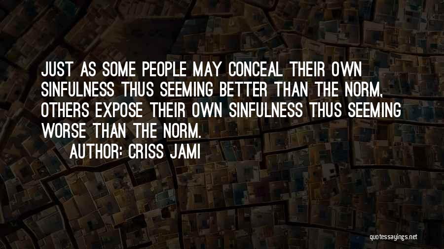 Criss Jami Quotes: Just As Some People May Conceal Their Own Sinfulness Thus Seeming Better Than The Norm, Others Expose Their Own Sinfulness