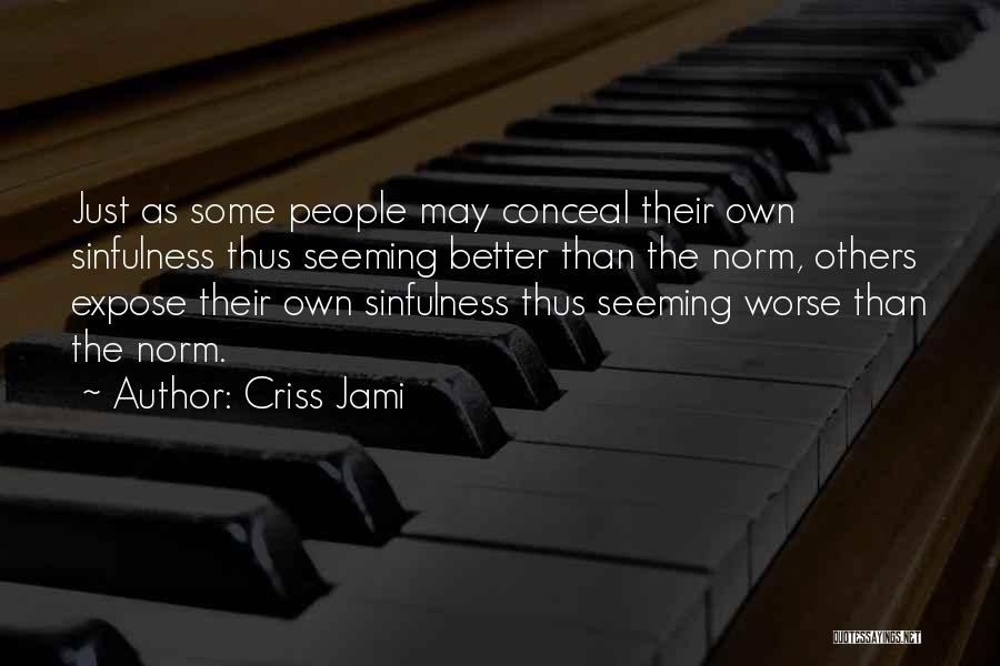 Criss Jami Quotes: Just As Some People May Conceal Their Own Sinfulness Thus Seeming Better Than The Norm, Others Expose Their Own Sinfulness