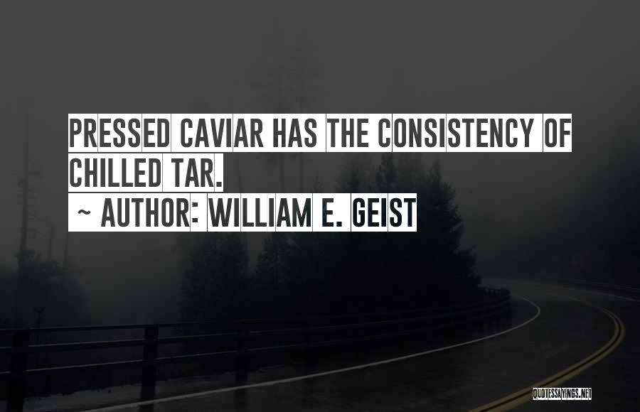 William E. Geist Quotes: Pressed Caviar Has The Consistency Of Chilled Tar.