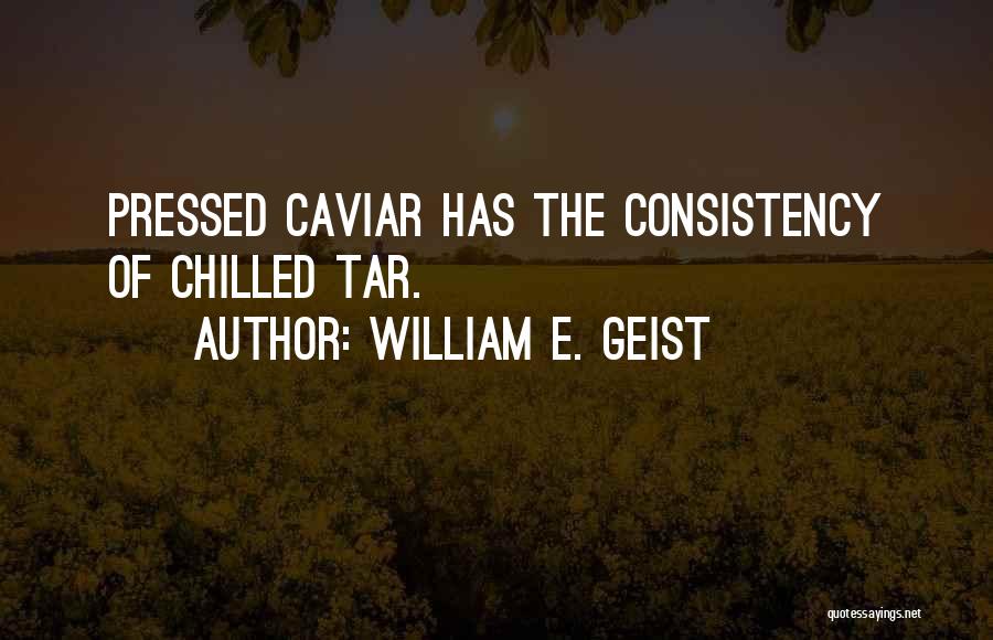 William E. Geist Quotes: Pressed Caviar Has The Consistency Of Chilled Tar.