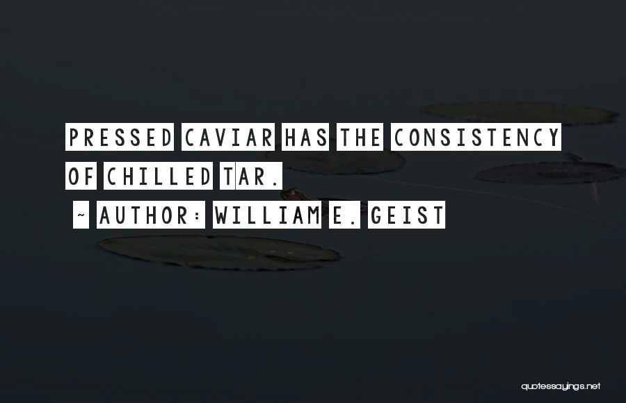 William E. Geist Quotes: Pressed Caviar Has The Consistency Of Chilled Tar.