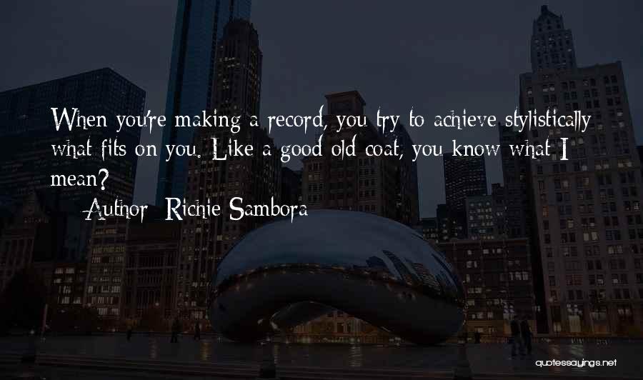 Richie Sambora Quotes: When You're Making A Record, You Try To Achieve Stylistically What Fits On You. Like A Good Old Coat, You