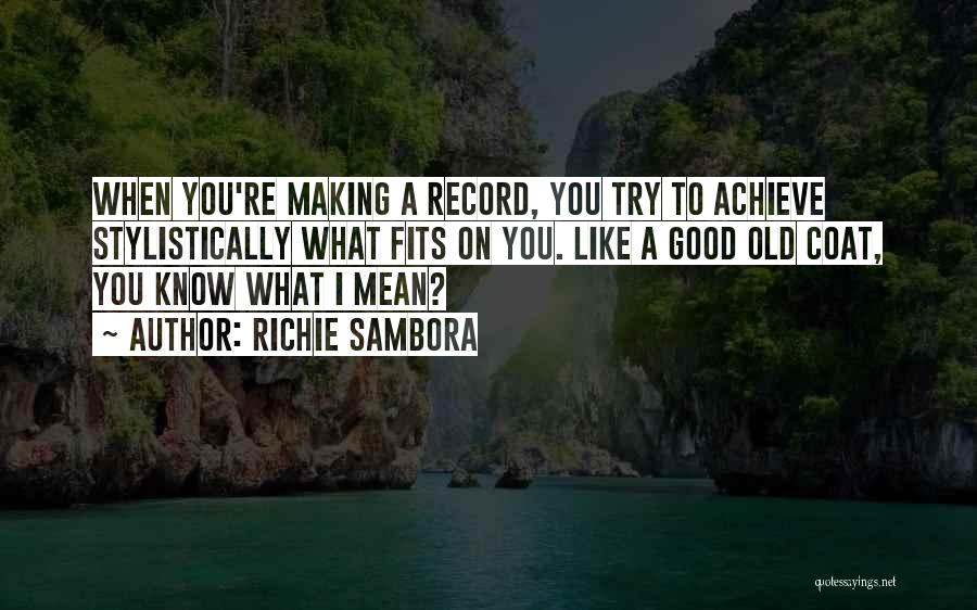Richie Sambora Quotes: When You're Making A Record, You Try To Achieve Stylistically What Fits On You. Like A Good Old Coat, You