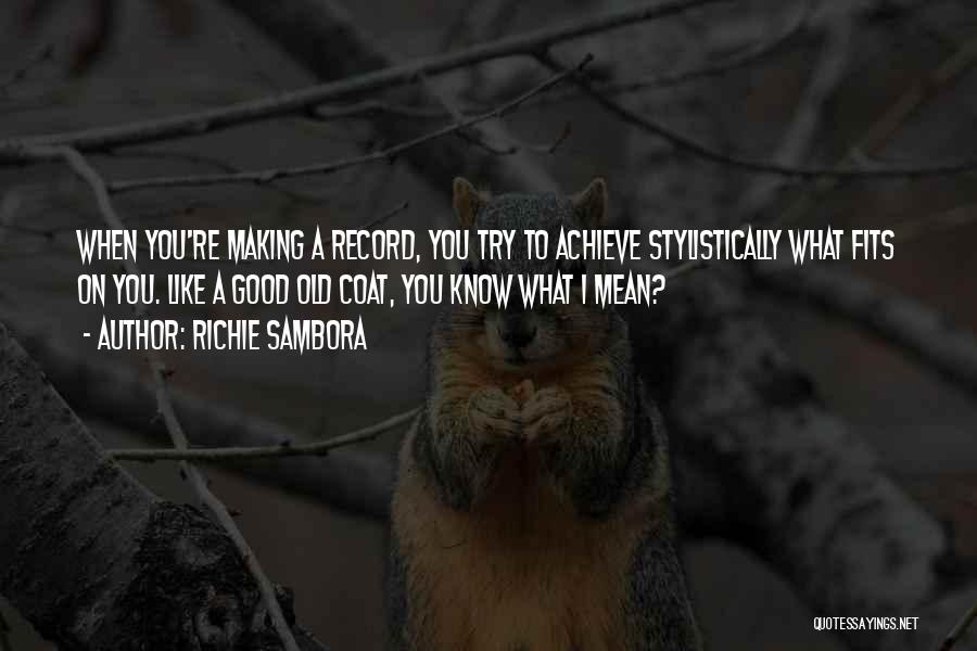 Richie Sambora Quotes: When You're Making A Record, You Try To Achieve Stylistically What Fits On You. Like A Good Old Coat, You