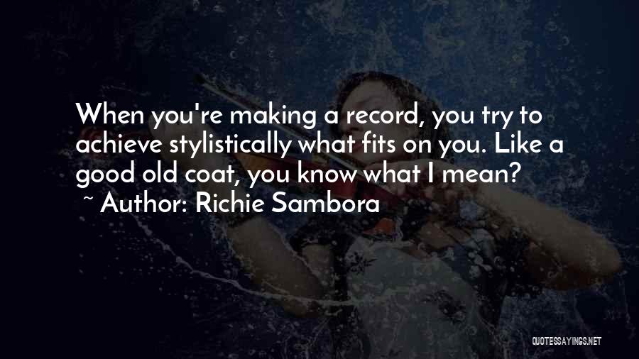 Richie Sambora Quotes: When You're Making A Record, You Try To Achieve Stylistically What Fits On You. Like A Good Old Coat, You