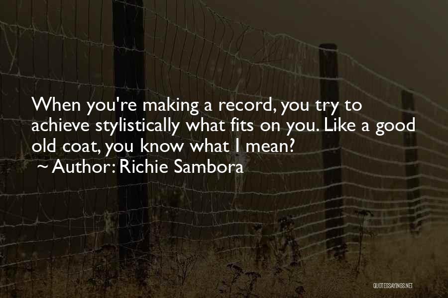 Richie Sambora Quotes: When You're Making A Record, You Try To Achieve Stylistically What Fits On You. Like A Good Old Coat, You