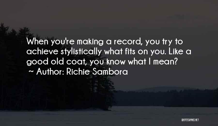 Richie Sambora Quotes: When You're Making A Record, You Try To Achieve Stylistically What Fits On You. Like A Good Old Coat, You