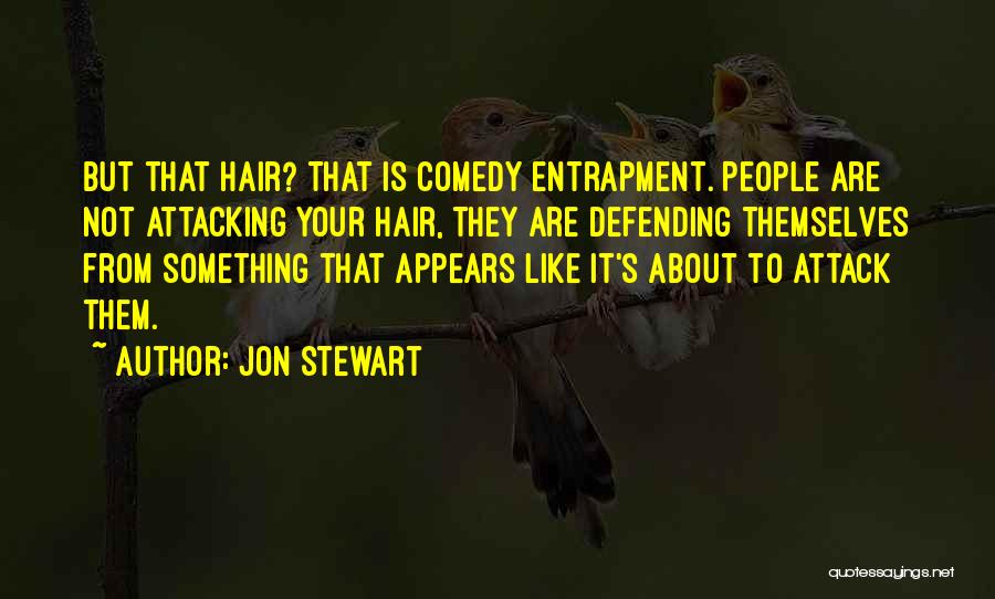Jon Stewart Quotes: But That Hair? That Is Comedy Entrapment. People Are Not Attacking Your Hair, They Are Defending Themselves From Something That