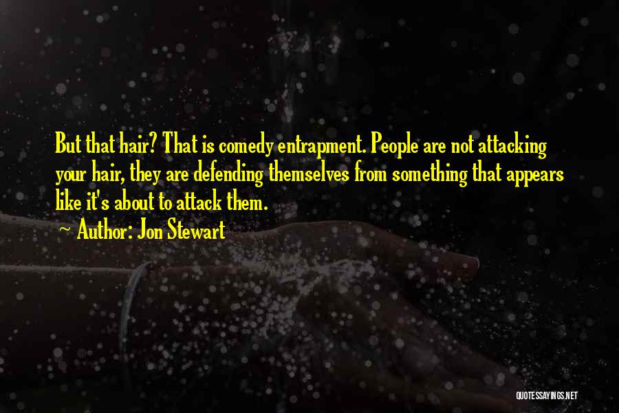 Jon Stewart Quotes: But That Hair? That Is Comedy Entrapment. People Are Not Attacking Your Hair, They Are Defending Themselves From Something That