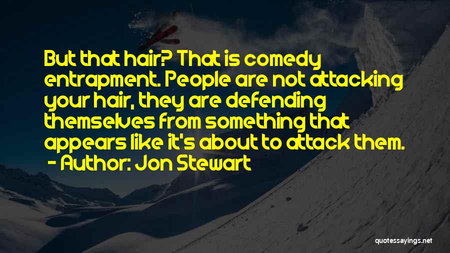 Jon Stewart Quotes: But That Hair? That Is Comedy Entrapment. People Are Not Attacking Your Hair, They Are Defending Themselves From Something That