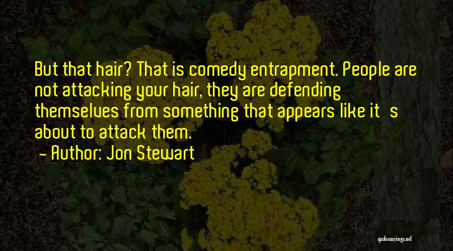 Jon Stewart Quotes: But That Hair? That Is Comedy Entrapment. People Are Not Attacking Your Hair, They Are Defending Themselves From Something That