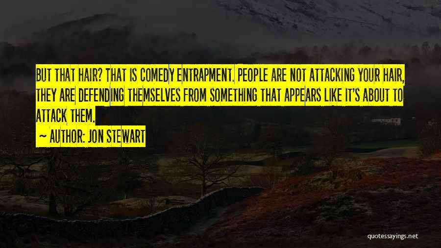 Jon Stewart Quotes: But That Hair? That Is Comedy Entrapment. People Are Not Attacking Your Hair, They Are Defending Themselves From Something That