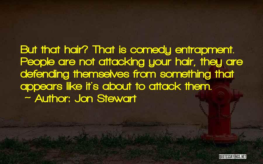 Jon Stewart Quotes: But That Hair? That Is Comedy Entrapment. People Are Not Attacking Your Hair, They Are Defending Themselves From Something That
