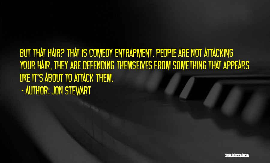 Jon Stewart Quotes: But That Hair? That Is Comedy Entrapment. People Are Not Attacking Your Hair, They Are Defending Themselves From Something That