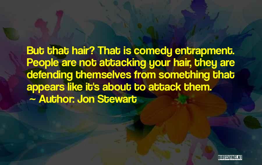 Jon Stewart Quotes: But That Hair? That Is Comedy Entrapment. People Are Not Attacking Your Hair, They Are Defending Themselves From Something That