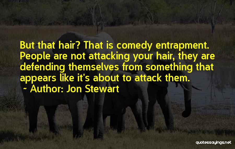 Jon Stewart Quotes: But That Hair? That Is Comedy Entrapment. People Are Not Attacking Your Hair, They Are Defending Themselves From Something That