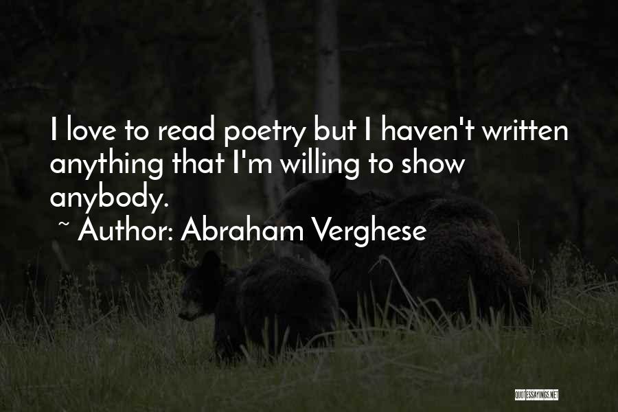 Abraham Verghese Quotes: I Love To Read Poetry But I Haven't Written Anything That I'm Willing To Show Anybody.
