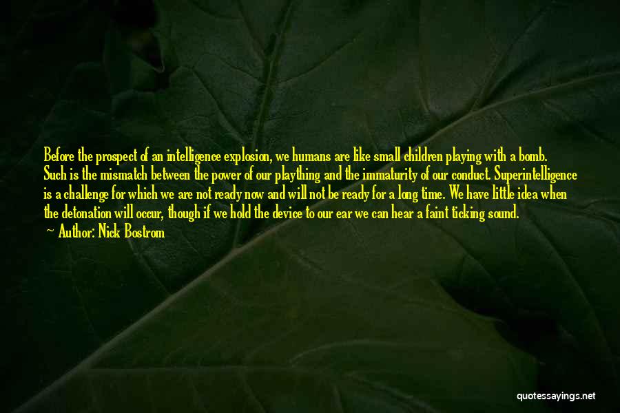 Nick Bostrom Quotes: Before The Prospect Of An Intelligence Explosion, We Humans Are Like Small Children Playing With A Bomb. Such Is The