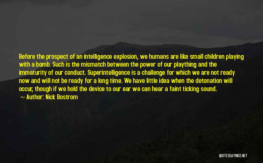 Nick Bostrom Quotes: Before The Prospect Of An Intelligence Explosion, We Humans Are Like Small Children Playing With A Bomb. Such Is The