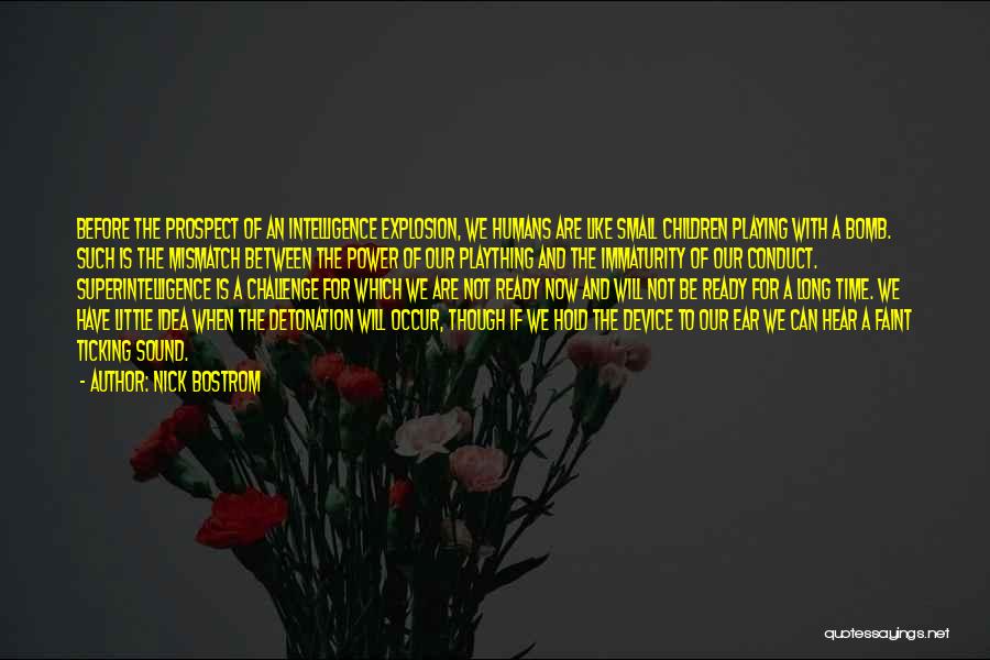 Nick Bostrom Quotes: Before The Prospect Of An Intelligence Explosion, We Humans Are Like Small Children Playing With A Bomb. Such Is The
