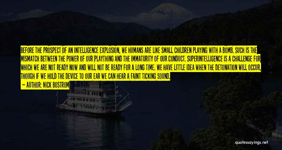 Nick Bostrom Quotes: Before The Prospect Of An Intelligence Explosion, We Humans Are Like Small Children Playing With A Bomb. Such Is The