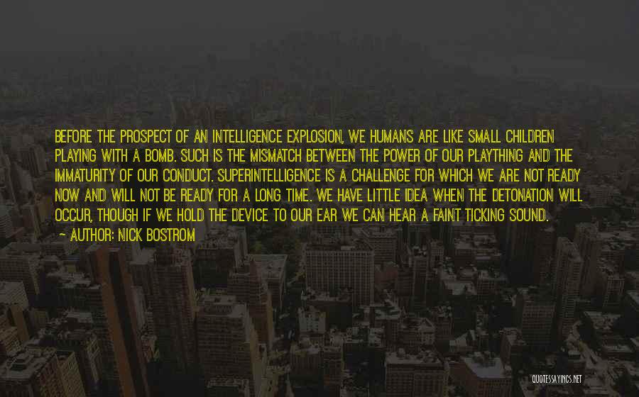 Nick Bostrom Quotes: Before The Prospect Of An Intelligence Explosion, We Humans Are Like Small Children Playing With A Bomb. Such Is The