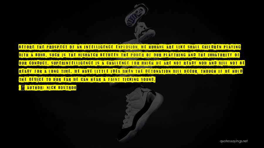 Nick Bostrom Quotes: Before The Prospect Of An Intelligence Explosion, We Humans Are Like Small Children Playing With A Bomb. Such Is The